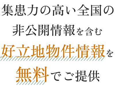 集患力の高い全国の非公開情報を含む好立地物件情報を無料でご提供